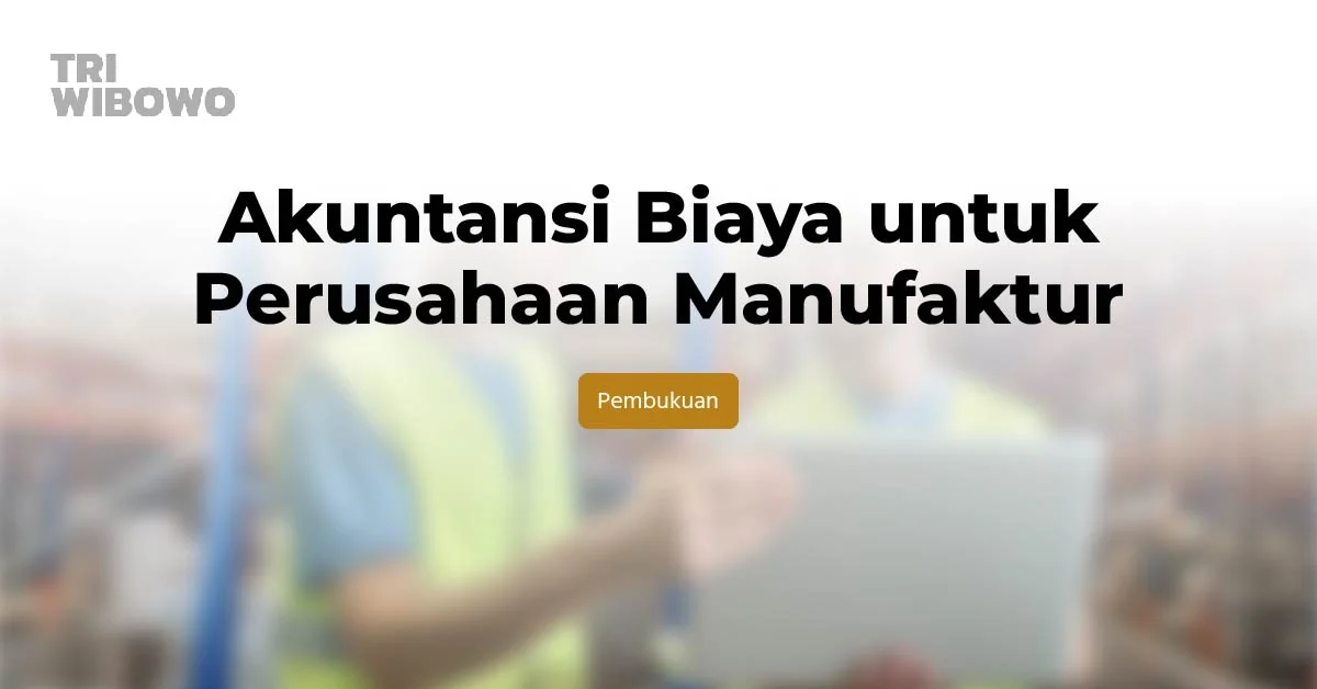 Akuntansi Biaya untuk Perusahaan Manufaktur