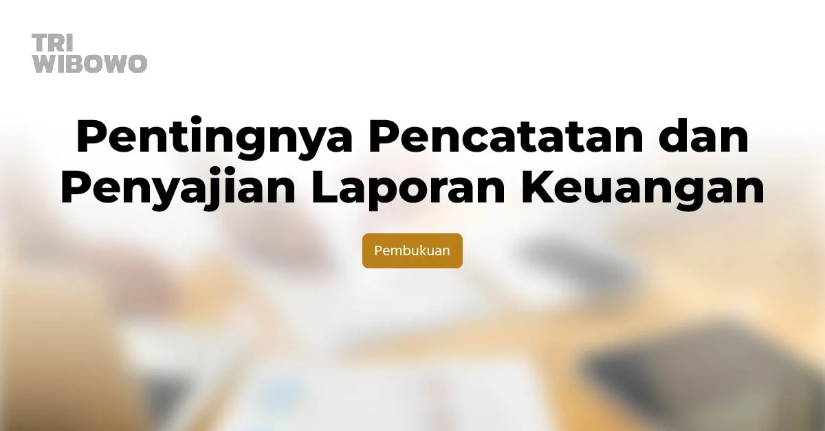Pentingnya Pencatatan dan Penyajian Laporan Keuangan