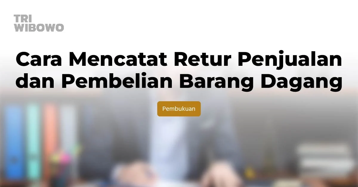 Cara Mencatat Retur Penjualan dan Pembelian Barang Dagang