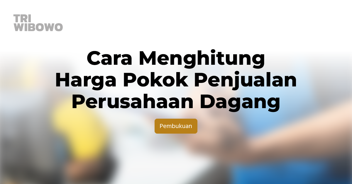 Cara Menghitung Harga Pokok Penjualan Perusahaan Dagang