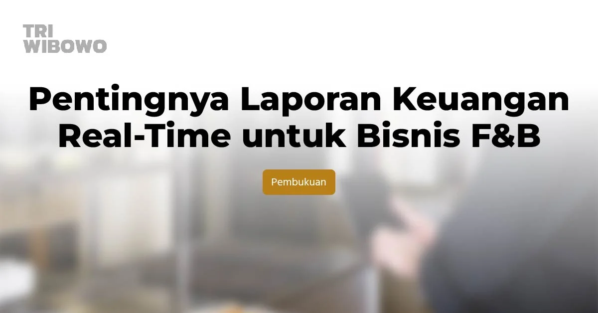 Pentingnya Laporan Keuangan Real-Time untuk Bisnis F&B