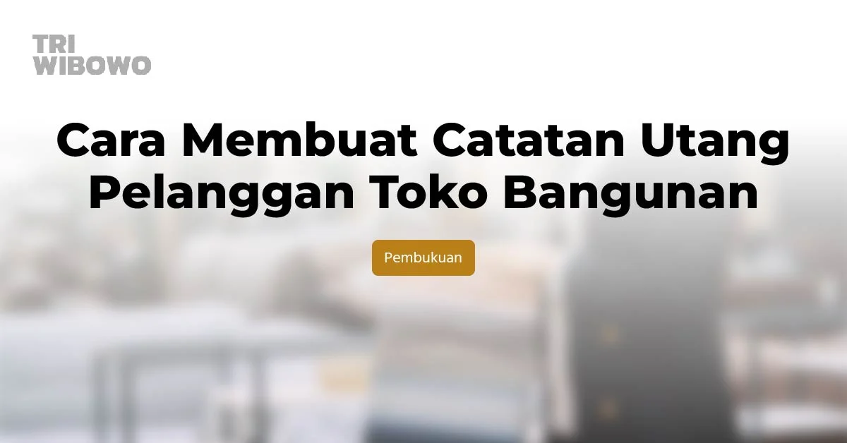 Cara Membuat Catatan Utang Pelanggan Toko Bangunan