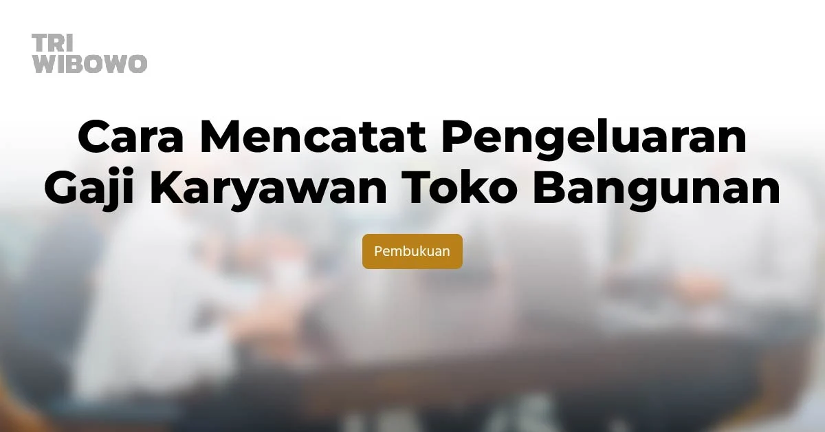 Cara Mencatat Pengeluaran Gaji Karyawan Toko Bangunan