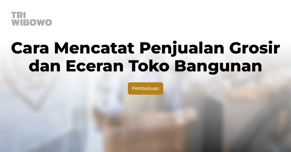 Cara Mencatat Penjualan Grosir dan Eceran Toko Bangunan