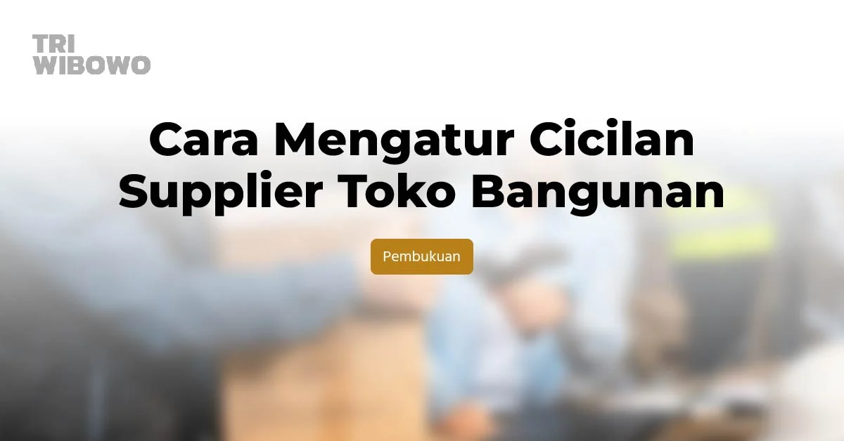 Cara Mengatur Cicilan Supplier Toko Bangunan