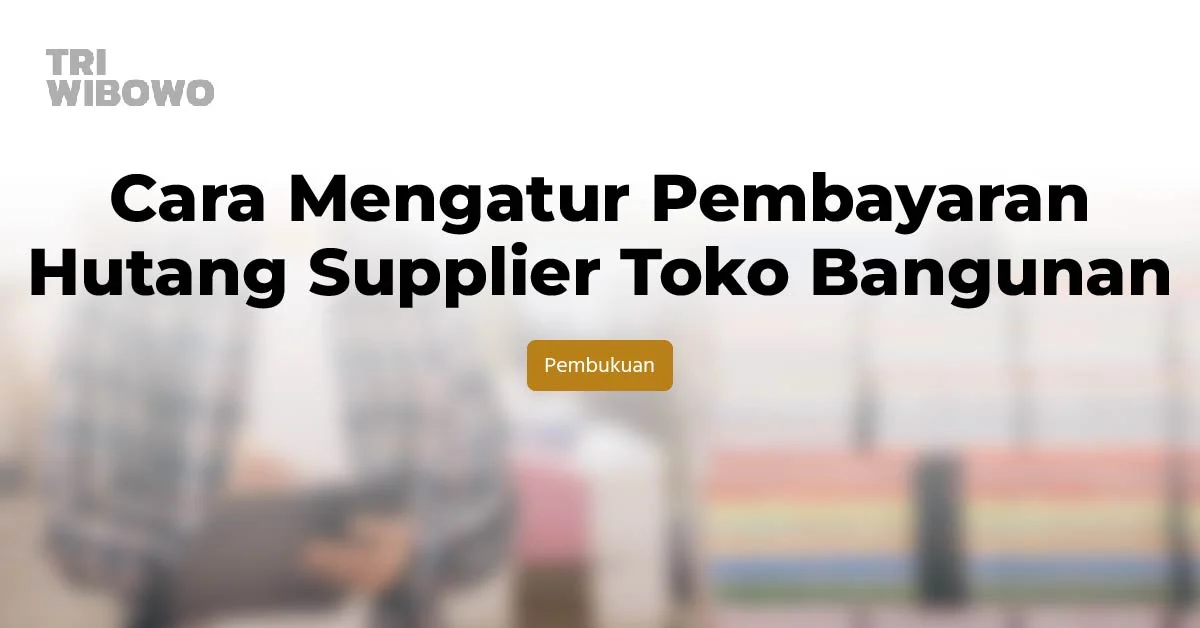 Cara Mengatur Pembayaran Hutang Supplier Toko Bangunan
