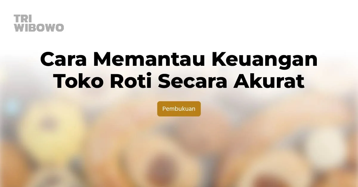 Cara Memantau Keuangan Toko Roti Secara Akurat
